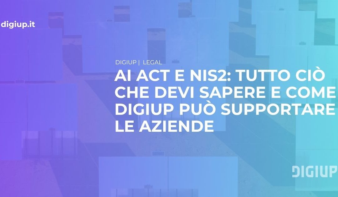 AI Act e NIS2: tutto ciò che devi sapere e come Digiup può supportare le aziende